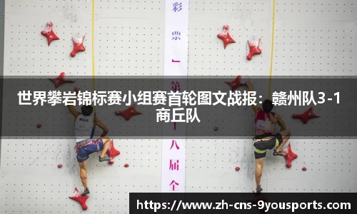 世界攀岩锦标赛小组赛首轮图文战报：赣州队3-1商丘队