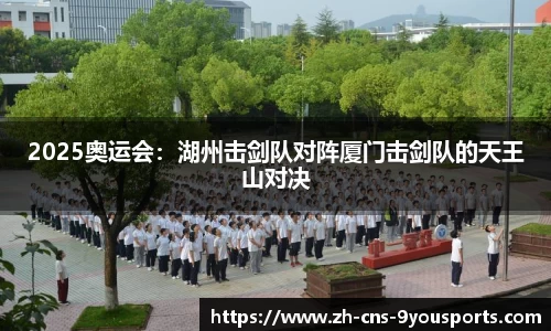 2025奥运会：湖州击剑队对阵厦门击剑队的天王山对决