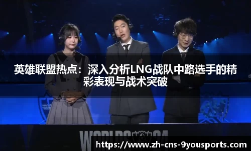 英雄联盟热点：深入分析LNG战队中路选手的精彩表现与战术突破